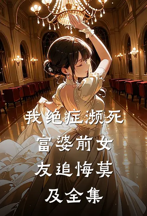 我绝症濒死，富婆前女友追悔莫及 全集