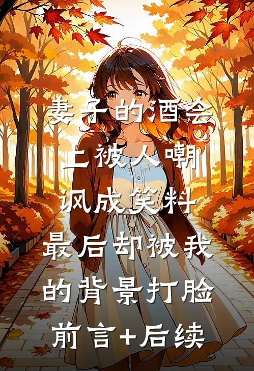 妻子的酒会上被人嘲讽成笑料，最后却被我的背景打脸前言+后续