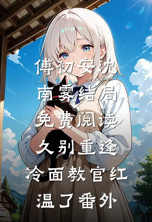 傅初安沈南雾结局免费阅读久别重逢：冷面教官红温了番外