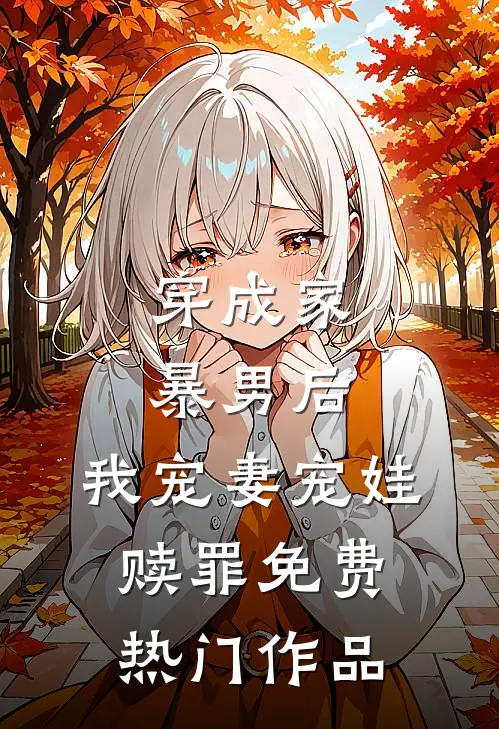 穿成家暴男后,我宠妻宠娃赎罪免费热门作品