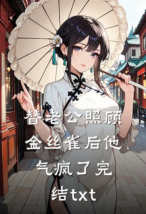 替老公照顾金丝雀后他气疯了完结txt