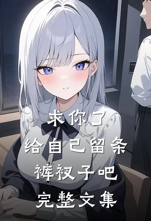 求你了，给自己留条裤衩子吧完整文集