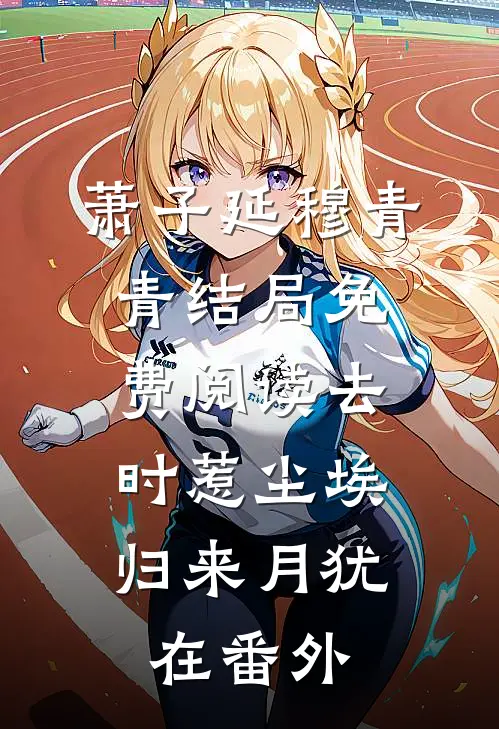 萧子延穆青青结局免费阅读去时惹尘埃，归来月犹在番外