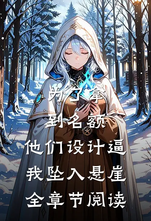 为了拿到名额，他们设计逼我坠入悬崖全章节阅读