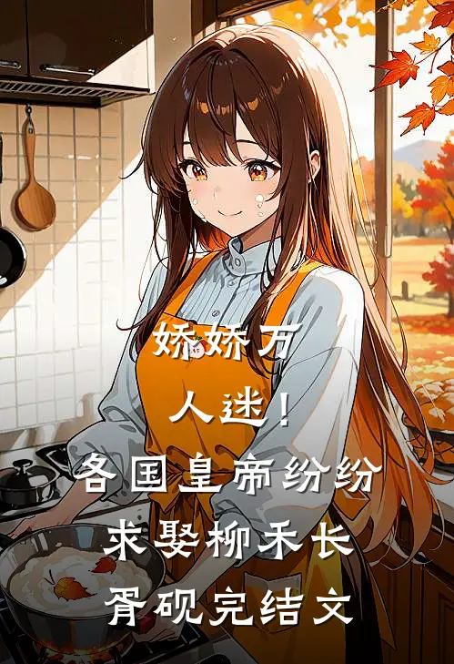 娇娇万人迷！各国皇帝纷纷求娶柳禾长胥砚完结文