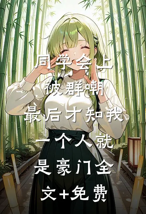 同学会上被群嘲，最后才知我一个人就是豪门全文+免费