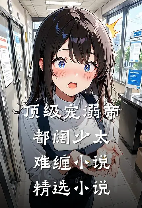顶级宠溺帝都阔少太难缠小说精选小说
