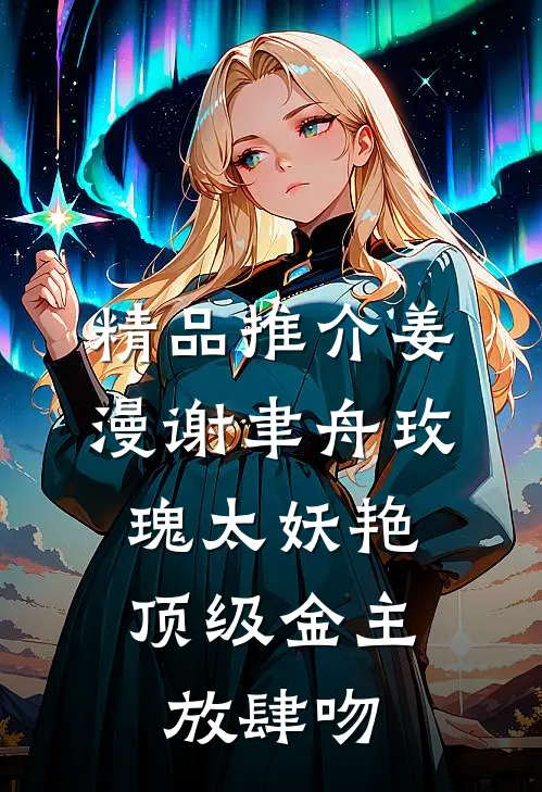 精品推介姜漫谢聿舟玫瑰太妖艳,顶级金主放肆吻