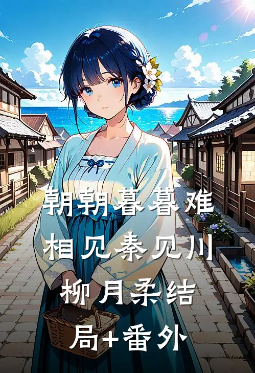 朝朝暮暮难相见秦见川柳月柔结局+番外