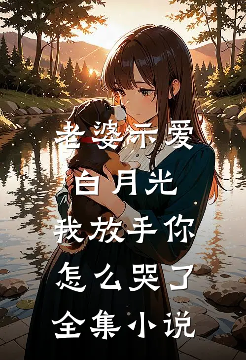 老婆示爱白月光，我放手你怎么哭了全集小说