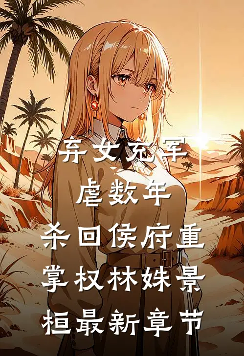 弃女充军虐数年，杀回侯府重掌权林姝景桓最新章节