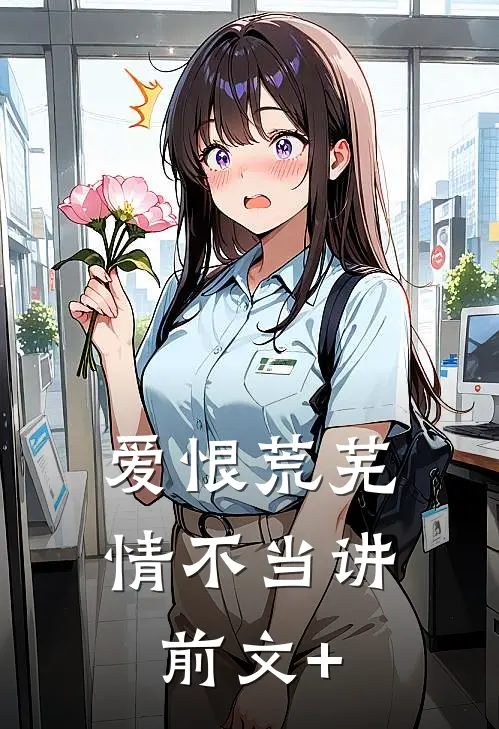 爱恨荒芜，情不当讲前文+