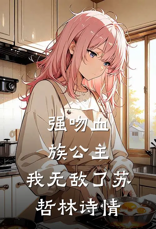 强吻血族公主，我无敌了苏哲林诗情