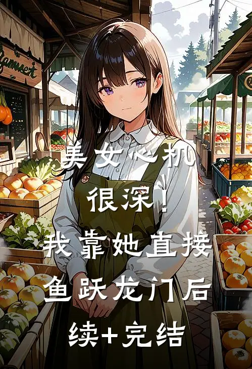 美女心机很深！我靠她直接鱼跃龙门后续+完结