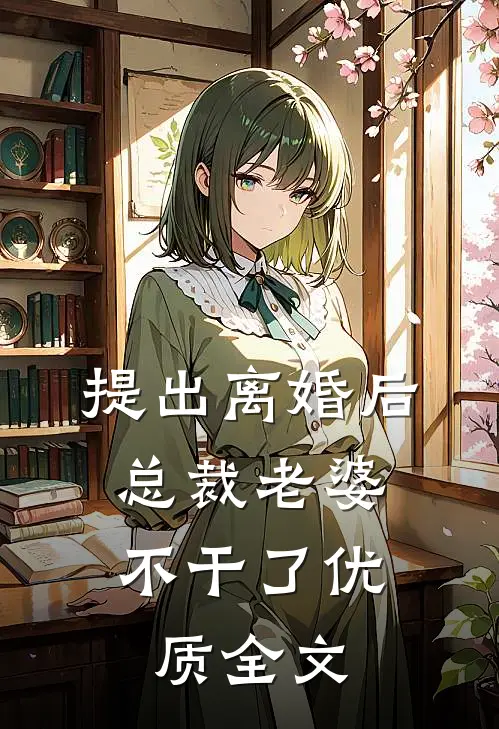 提出离婚后，总裁老婆不干了优质全文