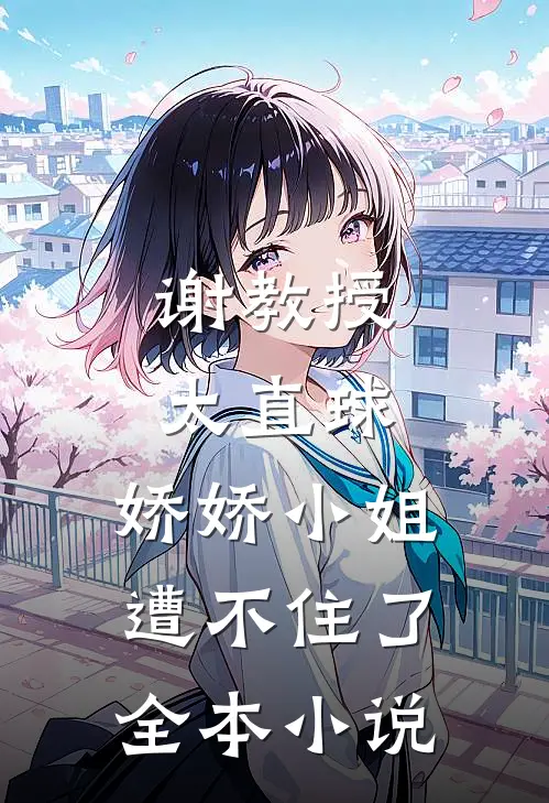 谢教授太直球，娇娇小姐遭不住了全本小说