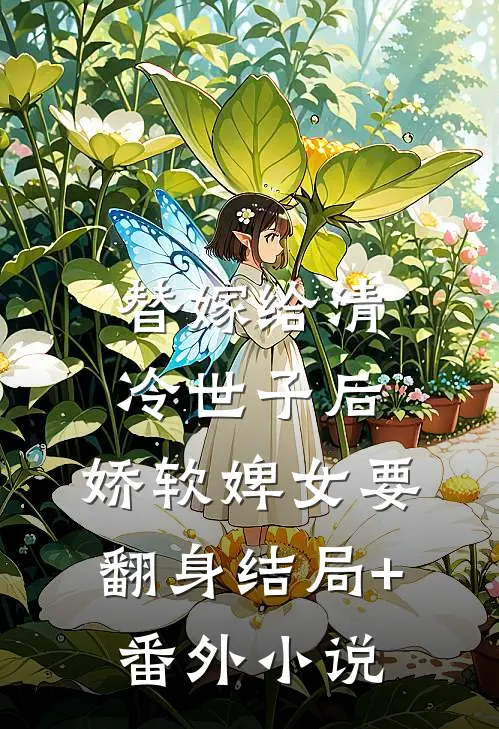 替嫁给清冷世子后，娇软婢女要翻身结局+番外小说