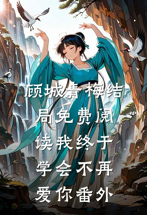 顾城青梅结局免费阅读我终于学会不再爱你番外