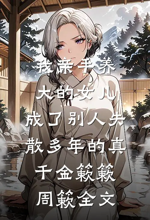 我亲手养大的女儿，成了别人失散多年的真千金簌簌周簌全文
