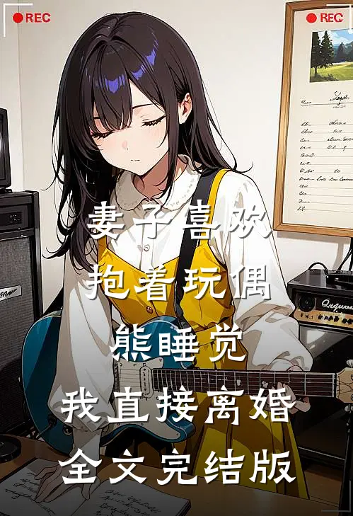 妻子喜欢抱着玩偶熊睡觉，我直接离婚全文完结版
