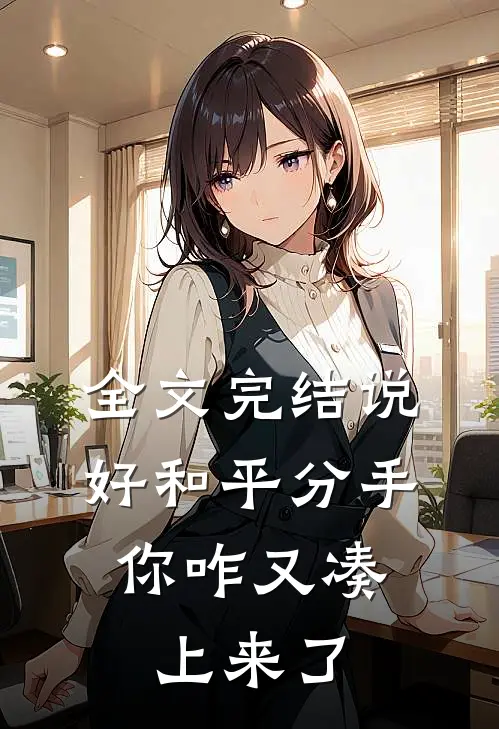 全文完结说好和平分手，你咋又凑上来了