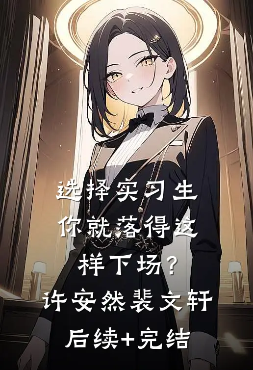 选择实习生，你就落得这样下场？许安然裴文轩后续+完结