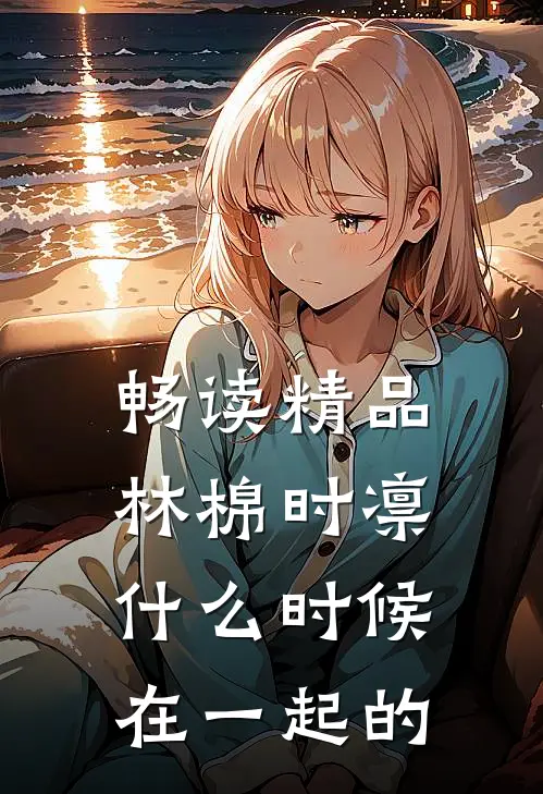 畅读精品林棉时凛什么时候在一起的