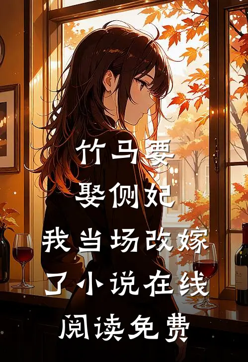 竹马要娶侧妃，我当场改嫁了小说在线阅读免费