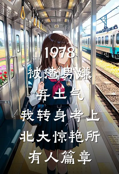 1978：被渣男嫌弃土气，我转身考上北大惊艳所有人篇章