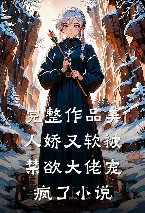 完整作品美人娇又软被禁欲大佬宠疯了小说