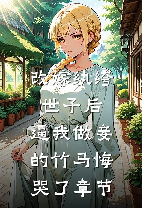 改嫁纨绔世子后，逼我做妾的竹马悔哭了章节