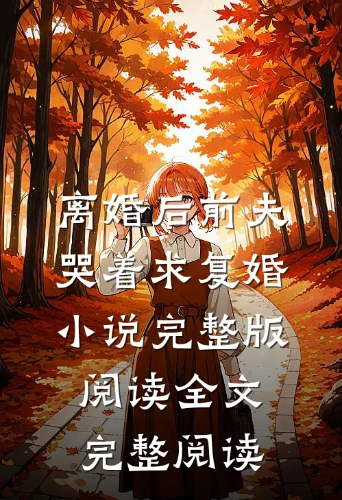 离婚后前夫哭着求复婚小说完整版阅读全文完整阅读