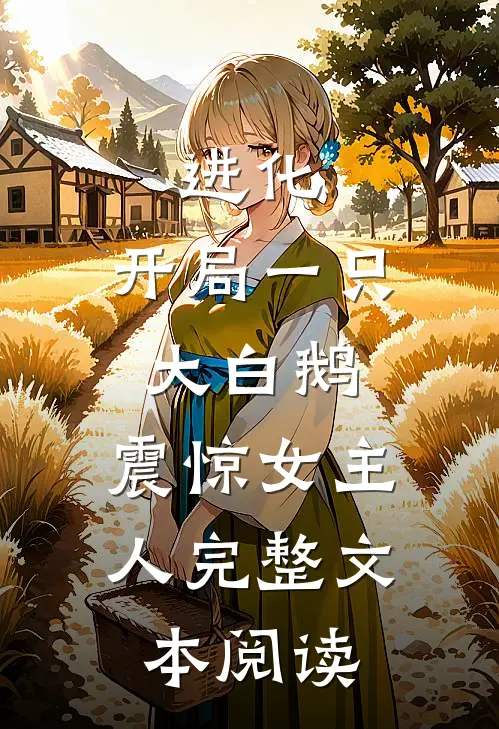 进化：开局一只大白鹅，震惊女主人完整文本阅读