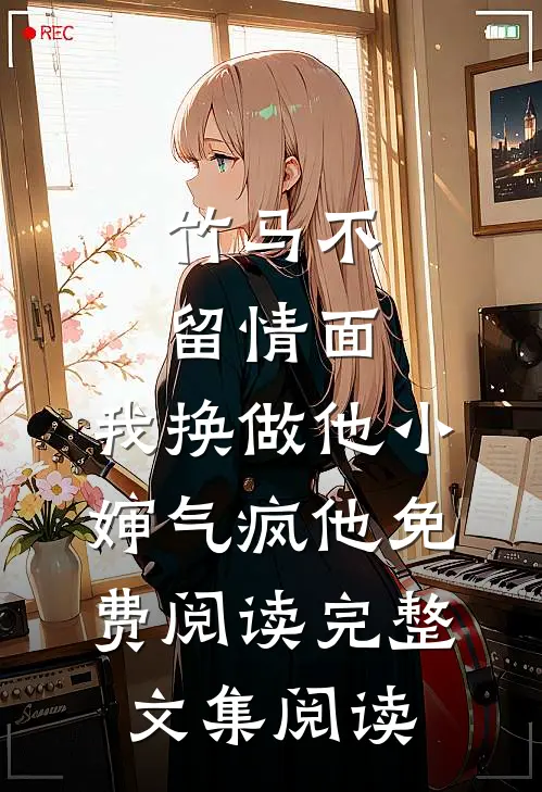 竹马不留情面,我换做他小婶气疯他免费阅读完整文集阅读