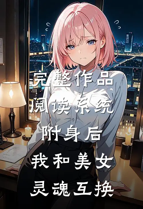 完整作品阅读系统附身后，我和美女灵魂互换