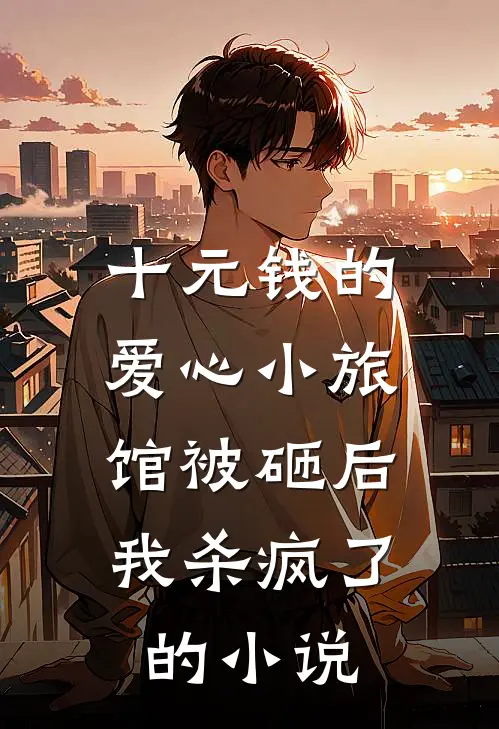 十元钱的爱心小旅馆被砸后，我杀疯了的小说
