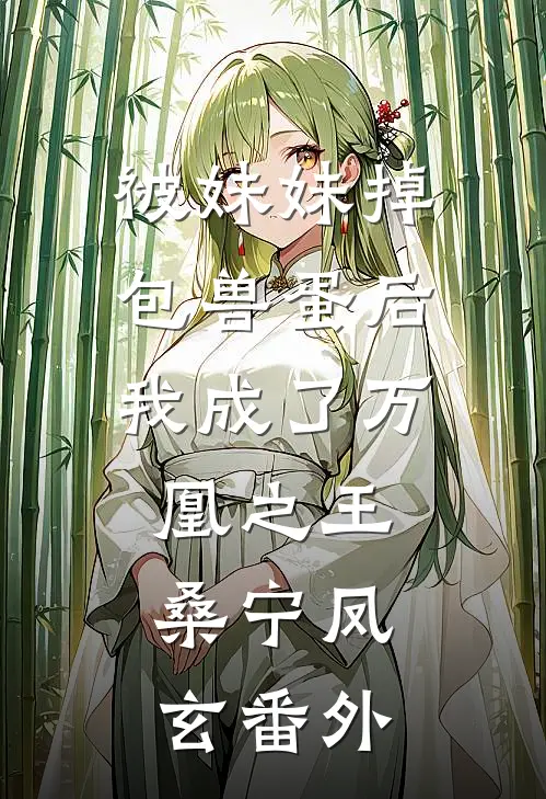 被妹妹掉包兽蛋后，我成了万凰之王。桑宁凤玄 番外