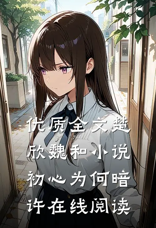 优质全文楚欣魏和小说_初心为何暗许在线阅读_