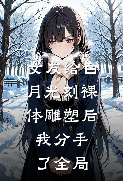 女友给白月光刻裸体雕塑后，我分手了全局