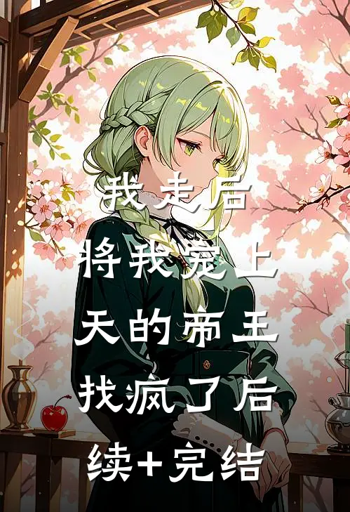 我走后，将我宠上天的帝王找疯了后续+完结