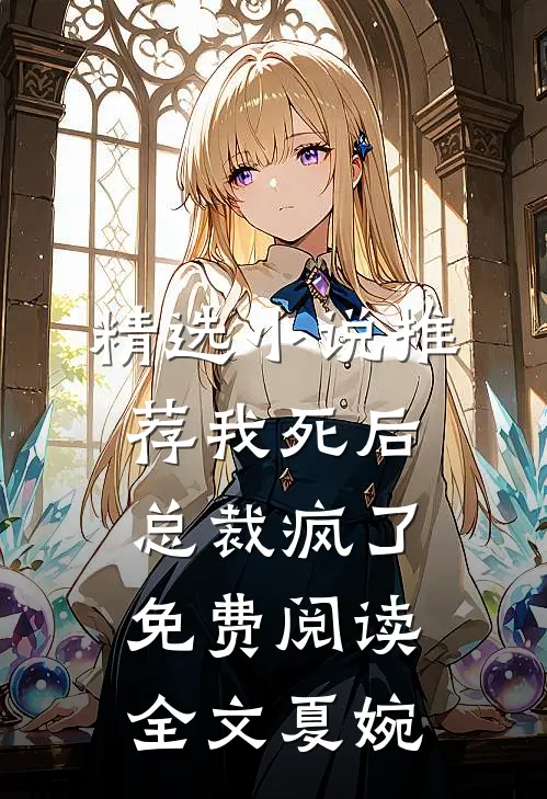 精选小说推荐我死后总裁疯了免费阅读全文夏婉