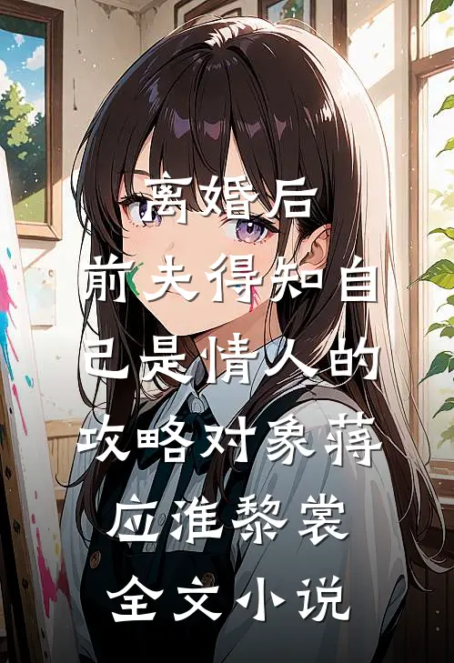 离婚后，前夫得知自己是情人的攻略对象蒋应淮黎裳全文小说