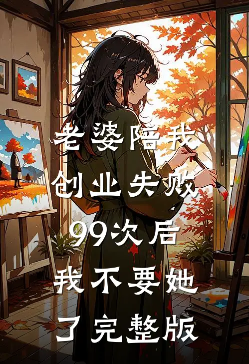 老婆陪我创业失败99次后，我不要她了完整版