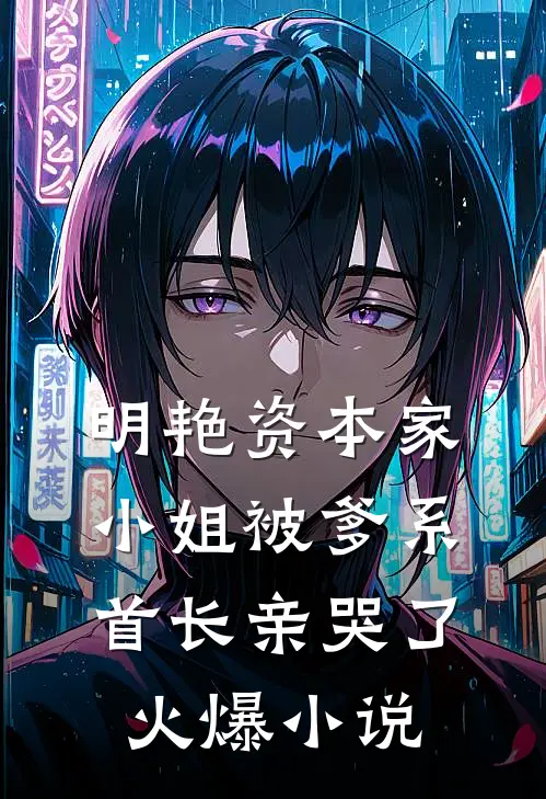 明艳资本家小姐被爹系首长亲哭了火爆小说