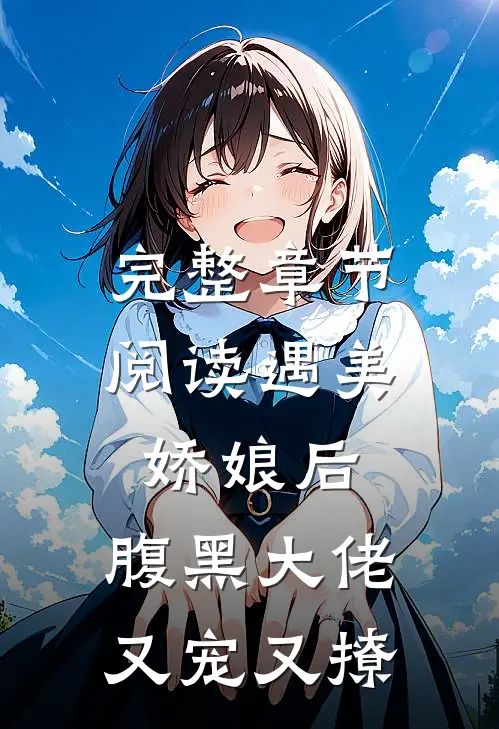 完整章节阅读遇美娇娘后，腹黑大佬又宠又撩