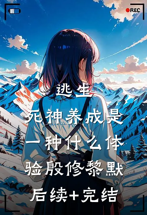 逃生：死神养成是一种什么体验殷修黎默后续+完结