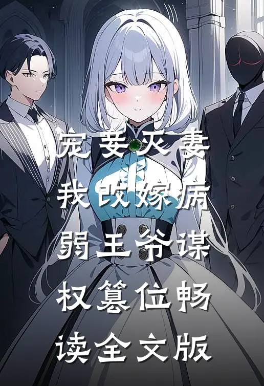 宠妾灭妻，我改嫁病弱王爷谋权篡位畅读全文版