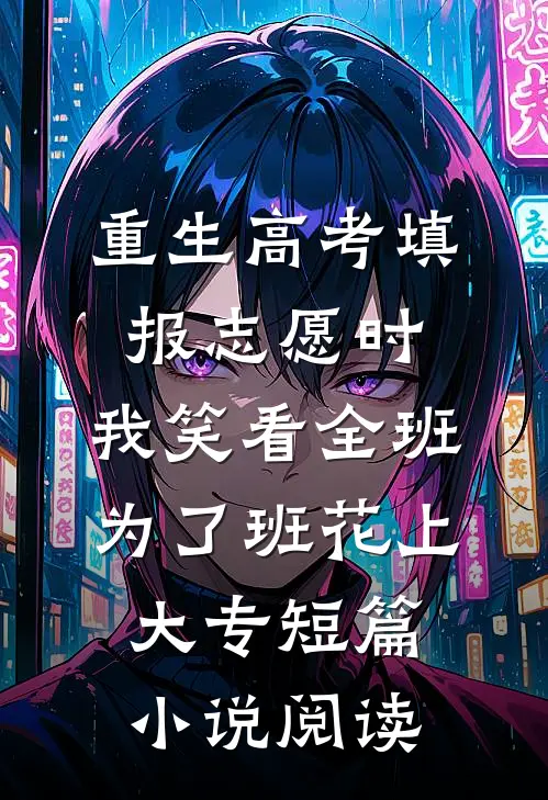 重生高考填报志愿时，我笑看全班为了班花上大专短篇小说阅读