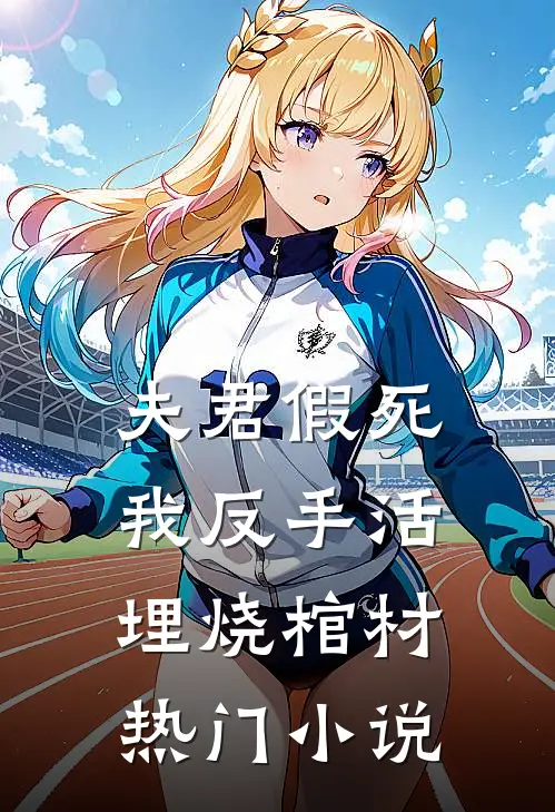 夫君假死，我反手活埋烧棺材热门小说