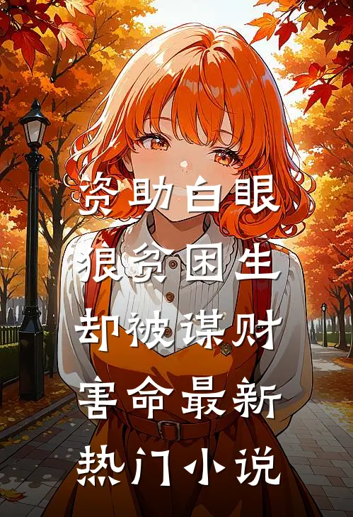 资助白眼狼贫困生，却被谋财害命最新热门小说
